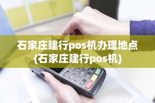 石家庄建行pos机办理地点(石家庄建行pos机)