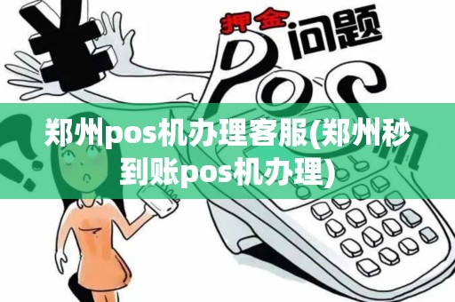 郑州pos机办理客服(郑州秒到账pos机办理)