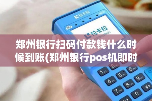 郑州银行扫码付款钱什么时候到账(郑州银行pos机即时到账)