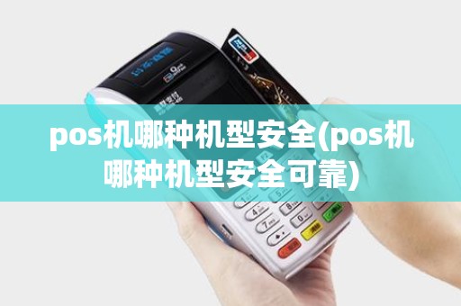 pos机哪种机型安全(pos机哪种机型安全可靠)