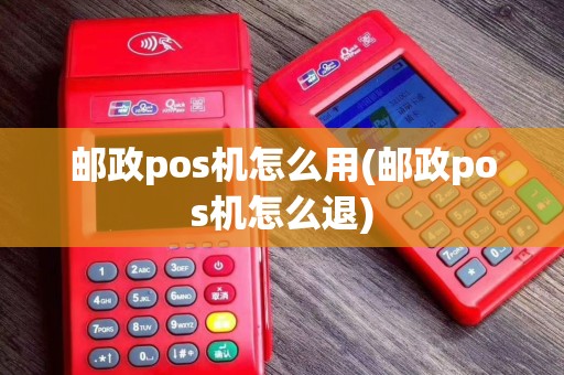 邮政pos机怎么用(邮政pos机怎么退)