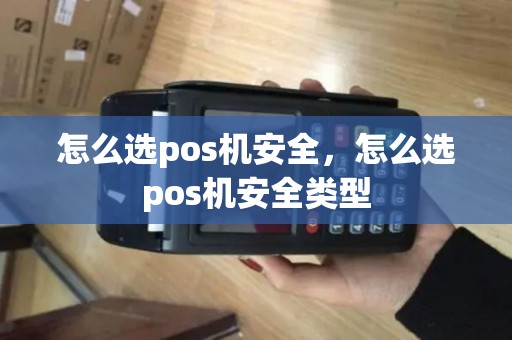 怎么选pos机安全，怎么选pos机安全类型
