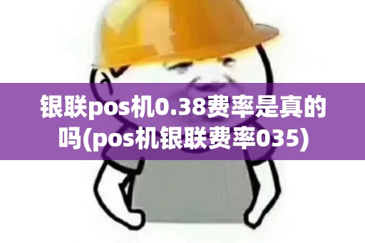 银联pos机0.38费率是真的吗(pos机银联费率035)