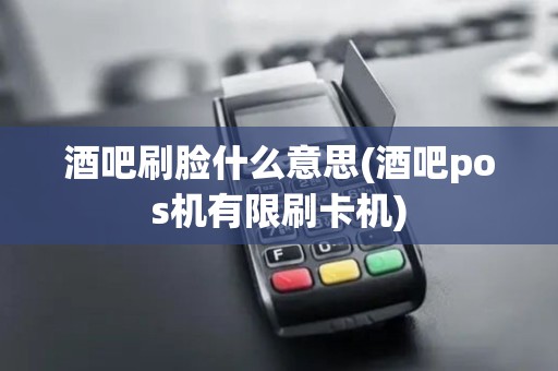酒吧刷脸什么意思(酒吧pos机有限刷卡机)