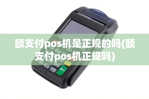 颐支付pos机是正规的吗(颐支付pos机正规吗)