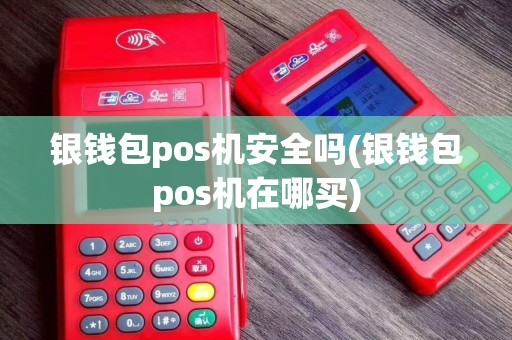 银钱包pos机安全吗(银钱包pos机在哪买)