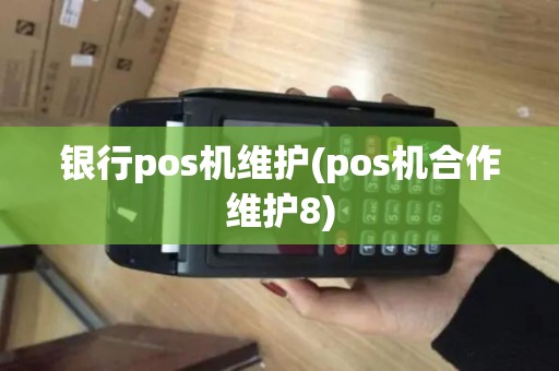 银行pos机维护(pos机合作维护8)