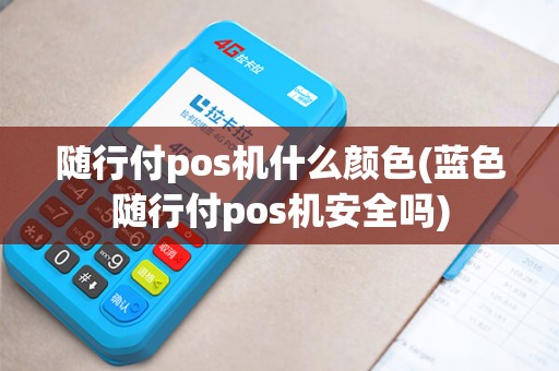 随行付pos机什么颜色(蓝色随行付pos机安全吗)