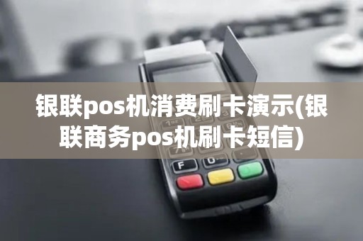 银联pos机消费刷卡演示(银联商务pos机刷卡短信)