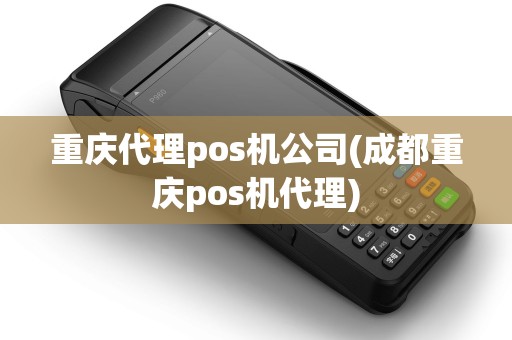 重庆代理pos机公司(成都重庆pos机代理)