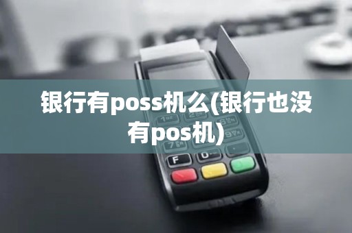 银行有poss机么(银行也没有pos机)