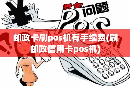 邮政卡刷pos机有手续费(刷邮政信用卡pos机)