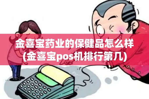 金喜宝药业的保健品怎么样(金喜宝pos机排行第几)