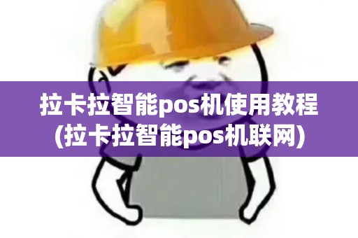 拉卡拉智能pos机使用教程(拉卡拉智能pos机联网)