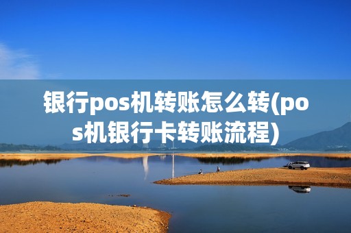 银行pos机转账怎么转(pos机银行卡转账流程)