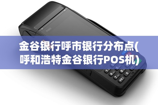 金谷银行呼市银行分布点(呼和浩特金谷银行POS机)