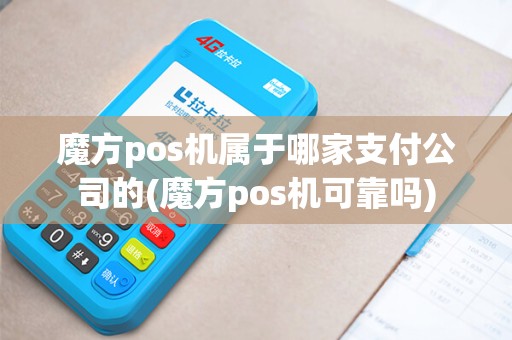 魔方pos机属于哪家支付公司的(魔方pos机可靠吗)