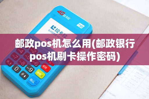 邮政pos机怎么用(邮政银行pos机刷卡操作密码)