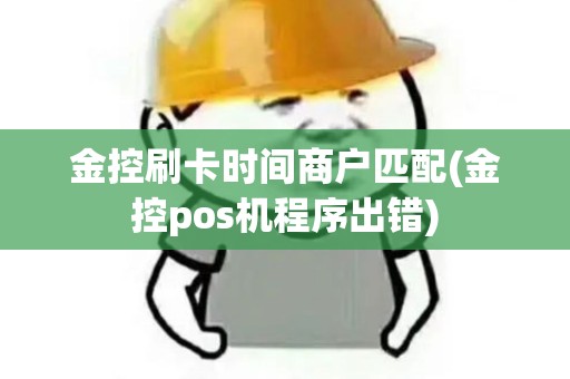 金控刷卡时间商户匹配(金控pos机程序出错)
