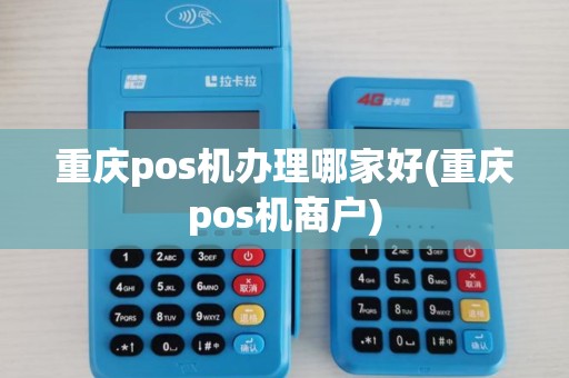 重庆pos机办理哪家好(重庆pos机商户)