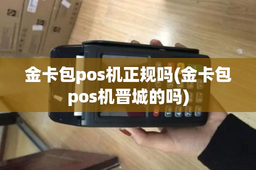 金卡包pos机正规吗(金卡包pos机晋城的吗)