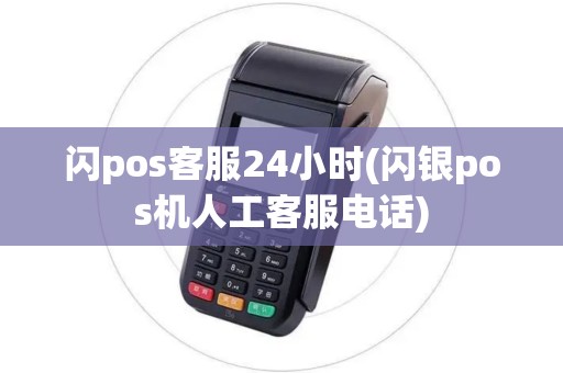 闪pos客服24小时(闪银pos机人工客服电话)