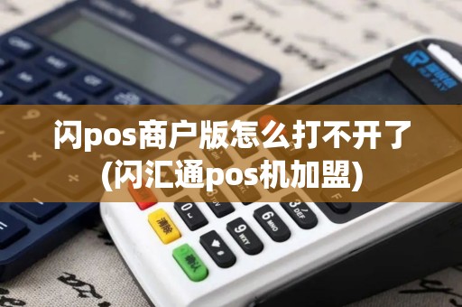 闪pos商户版怎么打不开了(闪汇通pos机加盟)