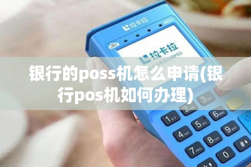 银行的poss机怎么申请(银行pos机如何办理)