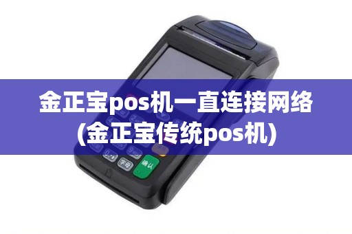 金正宝pos机一直连接网络(金正宝传统pos机)
