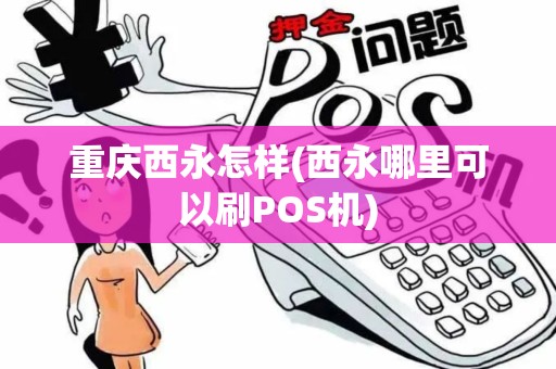 重庆西永怎样(西永哪里可以刷POS机)