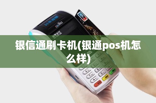 银信通刷卡机(银通pos机怎么样)