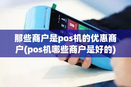那些商户是pos机的优惠商户(pos机哪些商户是好的)