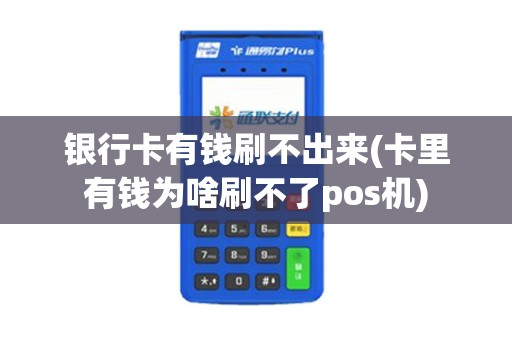 银行卡有钱刷不出来(卡里有钱为啥刷不了pos机)