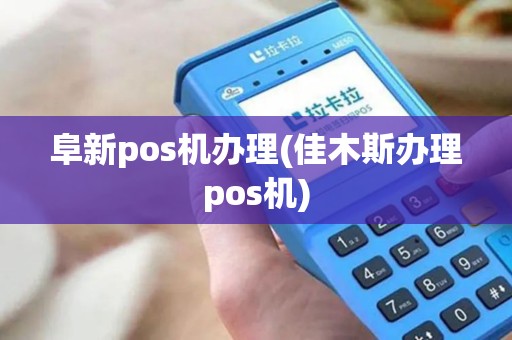 阜新pos机办理(佳木斯办理pos机)