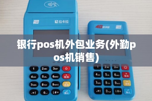 银行pos机外包业务(外勤pos机销售)