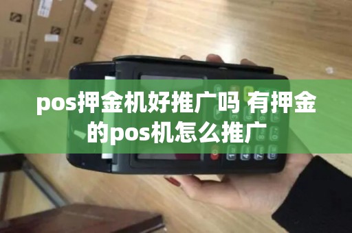 pos押金机好推广吗 有押金的pos机怎么推广