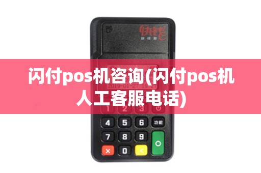 闪付pos机咨询(闪付pos机人工客服电话)