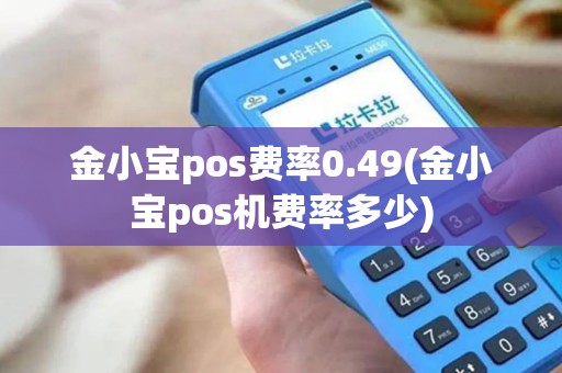金小宝pos费率0.49(金小宝pos机费率多少)