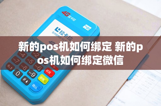 新的pos机如何绑定 新的pos机如何绑定微信