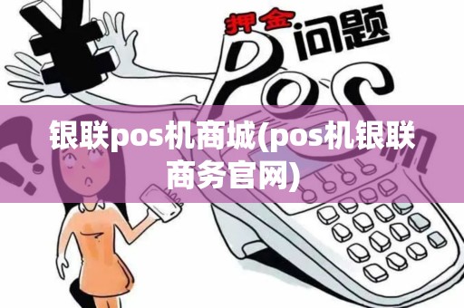 银联pos机商城(pos机银联商务官网)