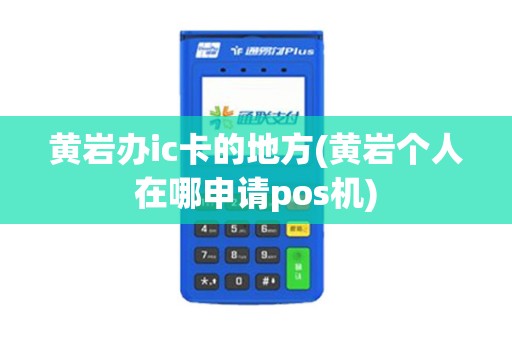 黄岩办ic卡的地方(黄岩个人在哪申请pos机)