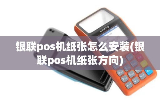银联pos机纸张怎么安装(银联pos机纸张方向)