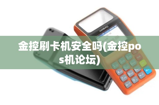 金控刷卡机安全吗(金控pos机论坛)