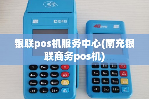 银联pos机服务中心(南充银联商务pos机)