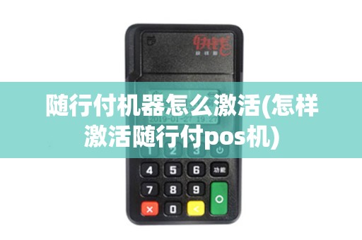 随行付机器怎么激活(怎样激活随行付pos机)