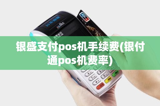 银盛支付pos机手续费(银付通pos机费率)