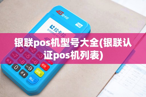 银联pos机型号大全(银联认证pos机列表)