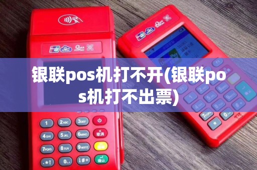 银联pos机打不开(银联pos机打不出票)