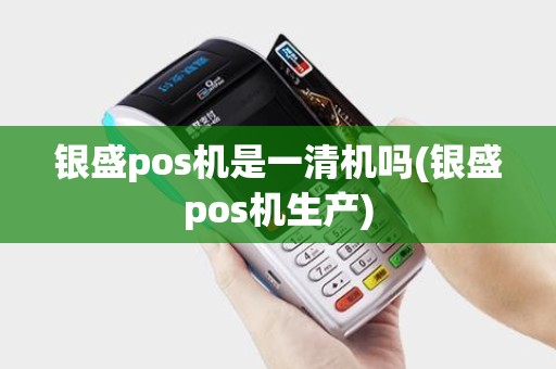 银盛pos机是一清机吗(银盛pos机生产)