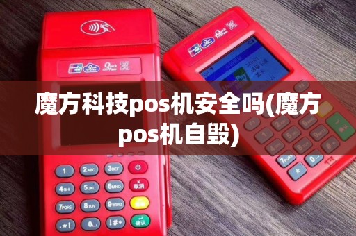 魔方科技pos机安全吗(魔方pos机自毁)